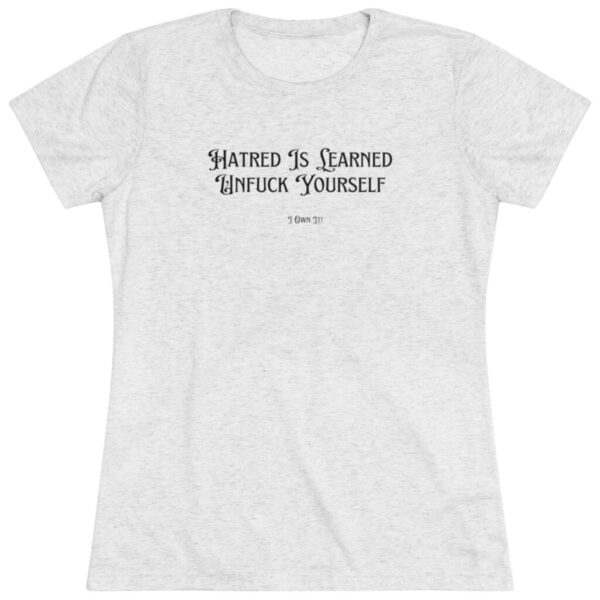 I Own It! Women's Triblend Tee: Hatred Is Learned